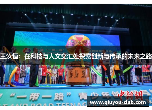 王汝恒：在科技与人文交汇处探索创新与传承的未来之路