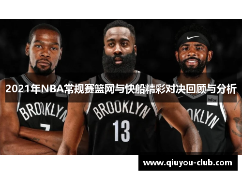 2021年NBA常规赛篮网与快船精彩对决回顾与分析