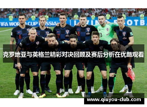 克罗地亚与英格兰精彩对决回顾及赛后分析在优酷观看