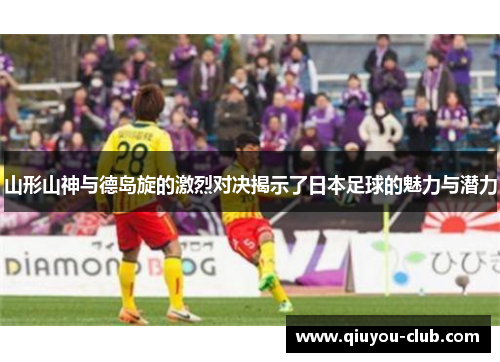 山形山神与德岛旋的激烈对决揭示了日本足球的魅力与潜力