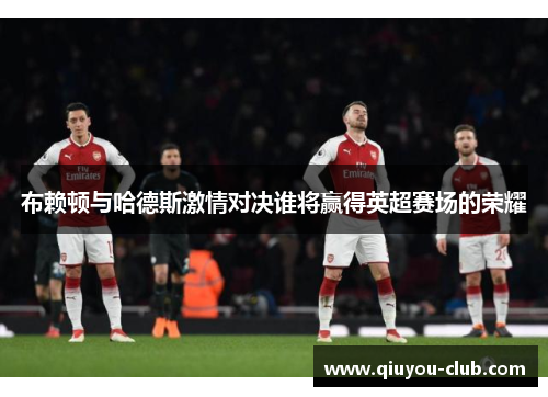 布赖顿与哈德斯激情对决谁将赢得英超赛场的荣耀