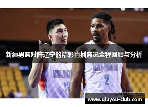 新疆男篮对阵辽宁的精彩直播盛况全程回顾与分析