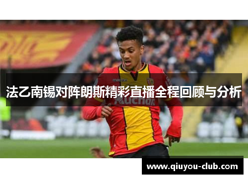 法乙南锡对阵朗斯精彩直播全程回顾与分析