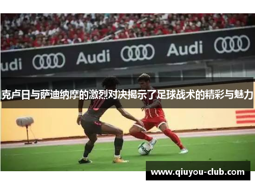 克卢日与萨迪纳摩的激烈对决揭示了足球战术的精彩与魅力
