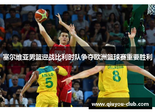塞尔维亚男篮迎战比利时队争夺欧洲篮球赛重要胜利